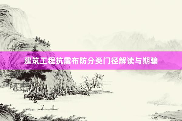 建筑工程抗震布防分类门径解读与期骗